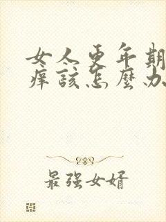 女人更年期下身痒该怎么办