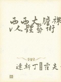 西西大胆裸体av人体艺术