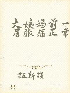 大姨妈前一周乳房胀痛正常吗