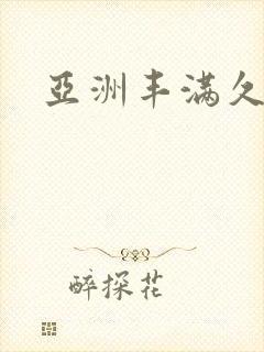 亚洲丰满久久久