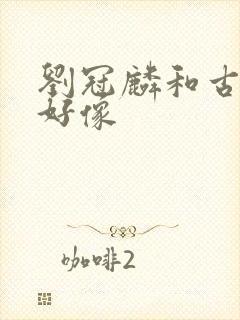 刘冠麟和古天乐好像