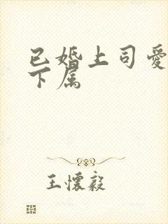 已婚上司爱上女下属