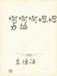 啊啊啊嗯嗯嗯用力插