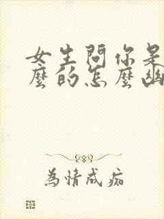 女生问你是做什么的怎么幽默回答