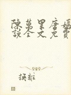 陈万里唐嫣然小说全文免费阅读陈乎苏