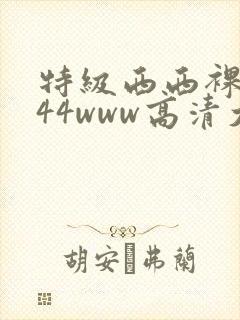 特级西西裸体444www高清大胆