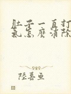 肚子一直打嗝胀气怎么消除