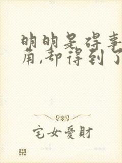 明明是碍事的配角,却得到了主角的宠爱