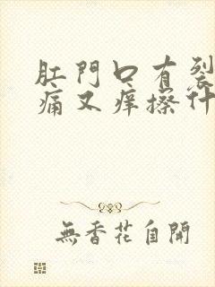 肛门口有裂口又痛又痒擦什么药膏好