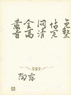 黄金网站免费观看高清完整版在线观看