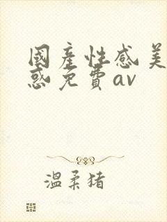 国产性感美女诱惑免费av