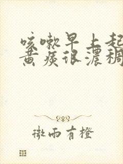 咳嗽早上起床咳黄痰很浓稠