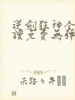 逆剑狂神全文阅读免费无弹窗