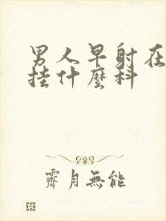 男人早射在医院挂什么科