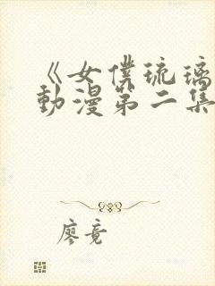 《女仆琉璃川》动漫第二集在线观看