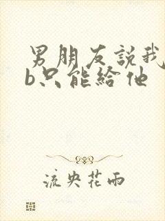 男朋友说我的骚b只能给他