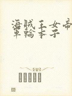 海贼王女帝被海军轮本子