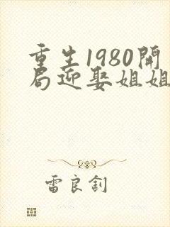 重生1980开局迎娶姐姐闺蜜在哪个平台封面