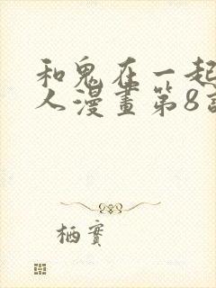 和鬼在一起的男人漫画第8话免费阅读下拉式