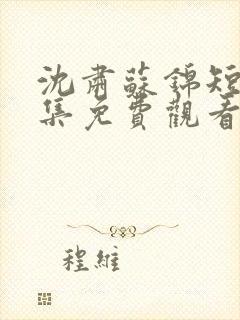 沈肃苏锦短剧全集免费观看