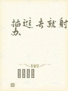 插进去就射怎么办