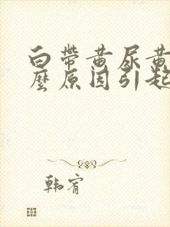 白带黄尿黄是什么原因引起的