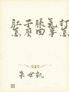 肚子胀气打嗝是怎么回事怎么办