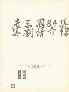 老三国84集分集剧情介绍