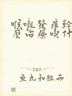 喉咙发痒干咳怎么治疗吃什么药