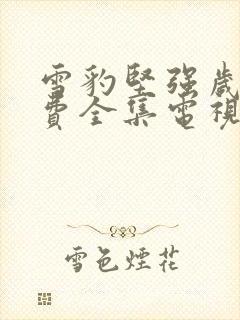 雪豹坚强岁月免费全集电视剧观看