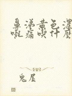 鼻涕黄色浓稠喉咙痛吃什么药