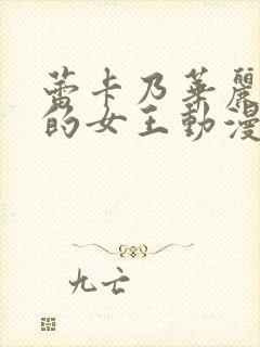 蕾卡乃华丽且我的女王动漫免费观看