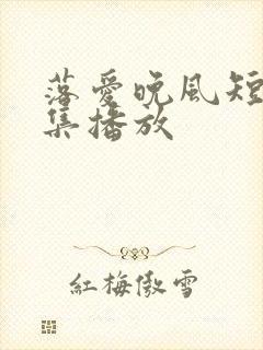 落爱晚风短剧全集播放