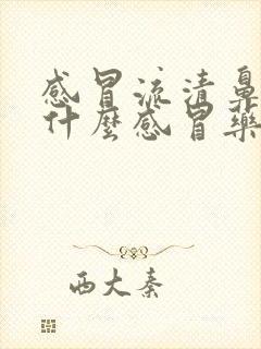 感冒流清鼻涕吃什么感冒药