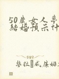 50岁女人梦见结婚预示什么