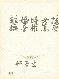 离婚时女孩子的抚养权怎么判