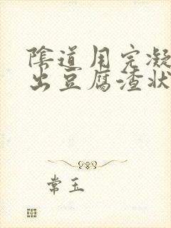 阴道用完凝胶排出豆腐渣状分泌物是什么症状