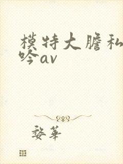 模特大胆私拍呻吟av