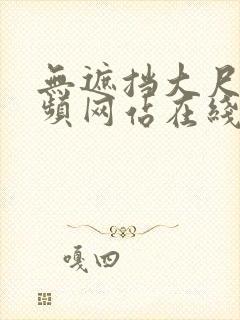 无遮挡大尺度视频网站在线免费观看