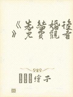 《先结婚后恋爱》免费观看