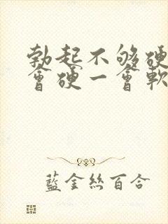 勃起不够硬,一会硬一会软