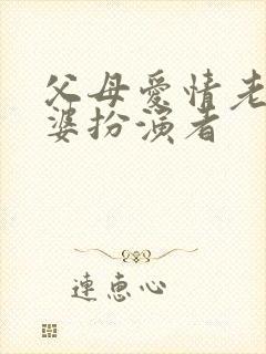 父母爱情老丁老婆扮演者