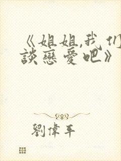 《姐姐,我们来谈恋爱吧》全集动漫