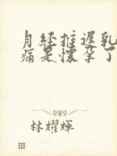 月经推迟乳房胀痛是怀孕了吗