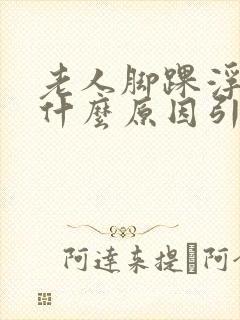 老人脚踝浮肿是什么原因引起的封面