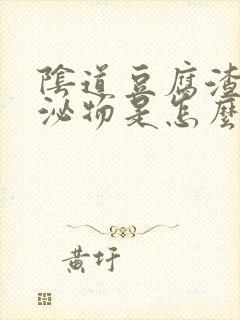 阴道豆腐渣样分泌物是怎么回事