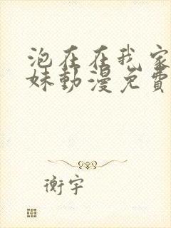 泡在在我家的辣妹动漫免费观看完整版