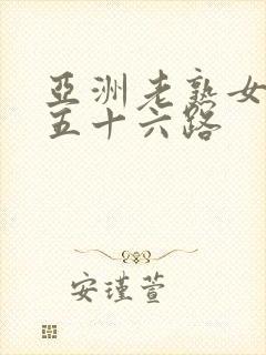 亚洲老熟女妇色五十六路