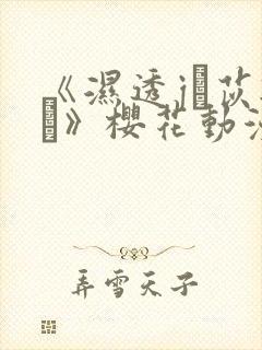 《湿透j┍苡辍羛》樱花动漫