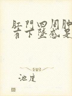 肛门四周肿胀疼有下坠感是怎么回事